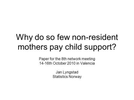 Why do so few non-resident mothers pay child support? Paper for the 8th network meeting 14-16th October 2010 in Valencia Jan Lyngstad Statistics Norway.