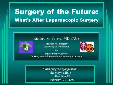 Surgery of the Future: What’s After Laparoscopic Surgery Richard M. Satava, MD FACS Professor of Surgery University of Washington and Senior Science Advisor.