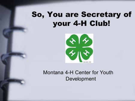 So, You are Secretary of your 4-H Club! Montana 4-H Center for Youth Development.