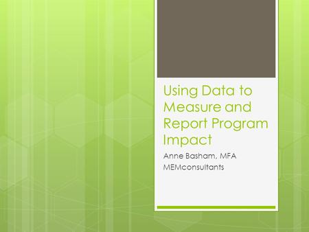 Using Data to Measure and Report Program Impact Anne Basham, MFA MEMconsultants.