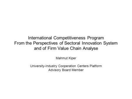 International Competitiveness Program From the Perspectives of Sectoral Innovation System and of Firm Value Chain Analyse Mahmut Kiper University-Industry.