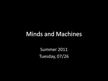 Minds and Machines Summer 2011 Tuesday, 07/26.