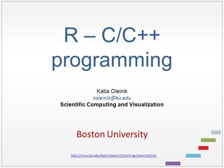 R – C/C++ programming Katia Oleinik Scientific Computing and Visualization Boston University