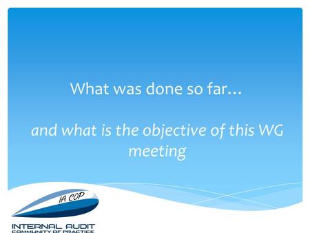 What was done so far… and what is the objective of this WG meeting.