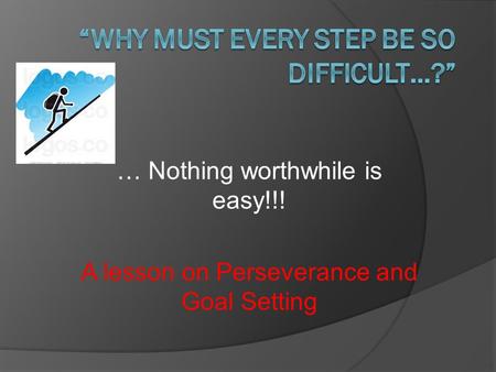 … Nothing worthwhile is easy!!! A lesson on Perseverance and Goal Setting.