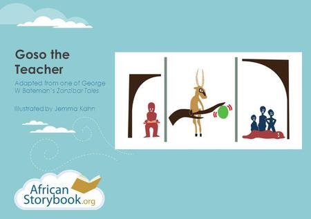 Goso the Teacher Adapted from one of George W Bateman’s Zanzibar Tales Illustrated by Jemma Kahn.