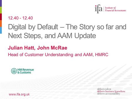 Digital by Default – The Story so far and Next Steps, and AAM Update www.ifa.org.uk Julian Hatt, John McRae Head of Customer Understanding and AAM, HMRC.
