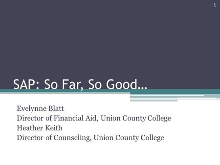 SAP: So Far, So Good… Evelynne Blatt Director of Financial Aid, Union County College Heather Keith Director of Counseling, Union County College 1.
