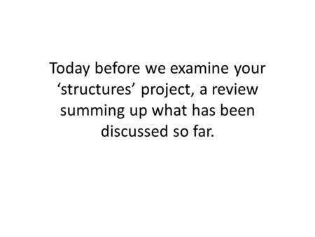 Today before we examine your ‘structures’ project, a review summing up what has been discussed so far.