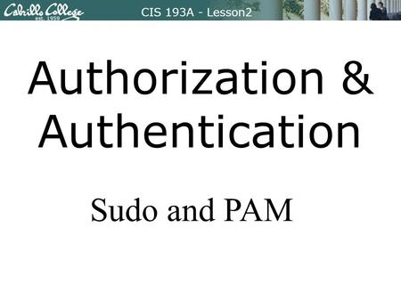 CIS 193A – Lesson2CIS 193A - Lesson2 Authorization & Authentication Sudo and PAM.