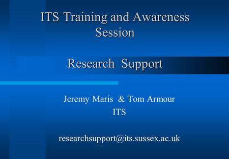 ITS Training and Awareness Session Research Support Jeremy Maris & Tom Armour ITS