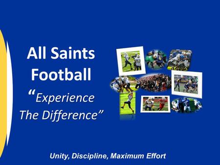Unity, Discipline, Maximum Effort Experience The Difference” All Saints Football “ Experience The Difference”