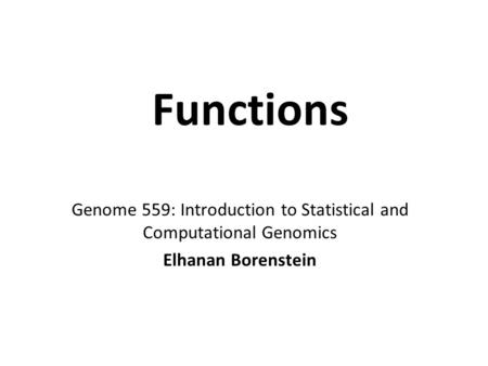 Functions Genome 559: Introduction to Statistical and Computational Genomics Elhanan Borenstein.