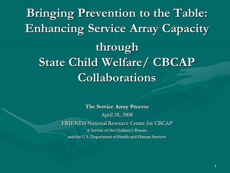 1 Bringing Prevention to the Table: Enhancing Service Array Capacity through State Child Welfare/ CBCAP Collaborations The Service Array Process April.