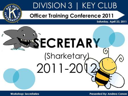 Officer Training Conference 2011 Presented By: Andrea CenonWorkshop: Secretaries DIVISION 3 | KEY CLUB Saturday, April 23, 2011 SECRETARY (Sharketary)