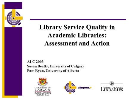 Click to edit Master title style Library Service Quality in Academic Libraries: Assessment and Action ALC 2003 Susan Beatty, University of Calgary Pam.