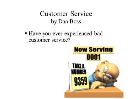 Customer Service by Dan Boss  Have you ever experienced bad customer service?
