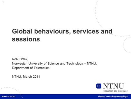 1 Getting Service Engineering Right Global behaviours, services and sessions Rolv Bræk, Norwegian University of Science and Technology – NTNU, Department.