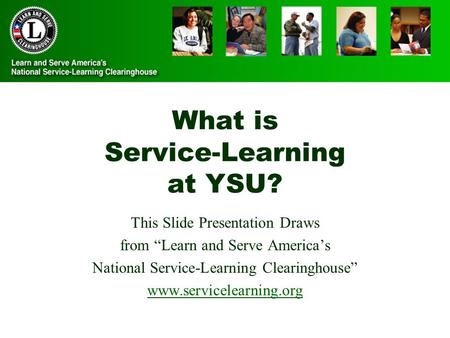 What is Service-Learning at YSU? This Slide Presentation Draws from “Learn and Serve America’s National Service-Learning Clearinghouse” www.servicelearning.org.