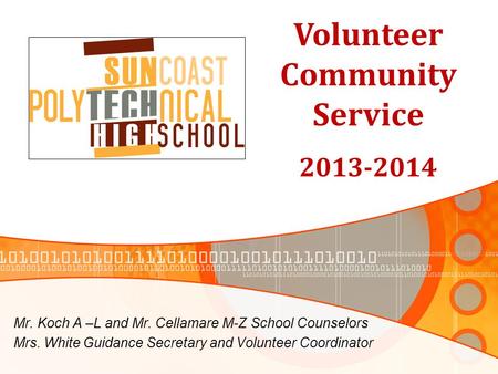 Mr. Koch A –L and Mr. Cellamare M-Z School Counselors Mrs. White Guidance Secretary and Volunteer Coordinator Volunteer Community Service 2013-2014.