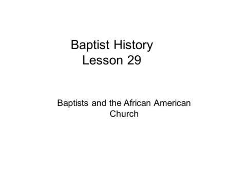 Baptist History Lesson 29 Baptists and the African American Church.