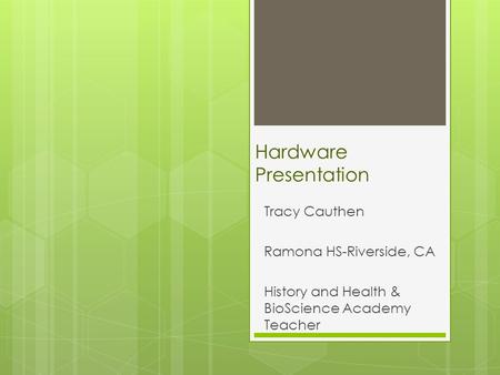 Hardware Presentation Tracy Cauthen Ramona HS-Riverside, CA History and Health & BioScience Academy Teacher.