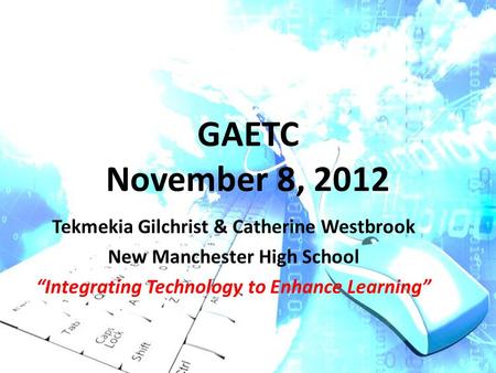 GAETC November 8, 2012 Tekmekia Gilchrist & Catherine Westbrook New Manchester High School “Integrating Technology to Enhance Learning”