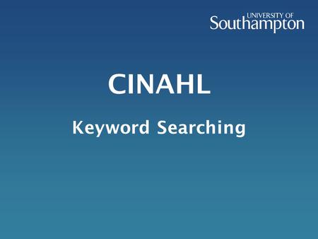 CINAHL Keyword Searching. This presentation will take you through the procedure of finding reliable information which can be used in your academic work.