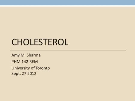 CHOLESTEROL Amy M. Sharma PHM 142 REM University of Toronto Sept. 27 2012.