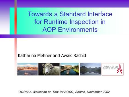 Towards a Standard Interface for Runtime Inspection in AOP Environments OOPSLA Workshop on Tool for AOSD, Seattle, November 2002 Katharina Mehner and Awais.