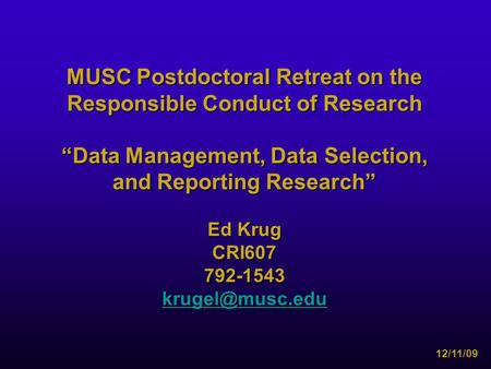 MUSC Postdoctoral Retreat on the Responsible Conduct of Research “Data Management, Data Selection, and Reporting Research” Ed Krug CRI607792-1543