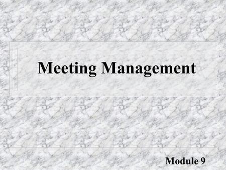 Meeting Management Module 9. Objectives: l to identify the components of good meetings l to debate the roles of directors and officers at meetings l to.