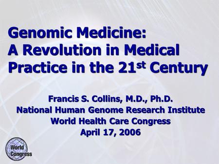 Genomic Medicine: A Revolution in Medical Practice in the 21 st Century Francis S. Collins, M.D., Ph.D. National Human Genome Research Institute World.