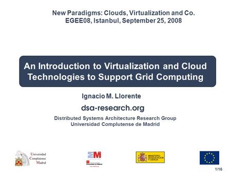 1/16 Distributed Systems Architecture Research Group Universidad Complutense de Madrid An Introduction to Virtualization and Cloud Technologies to Support.