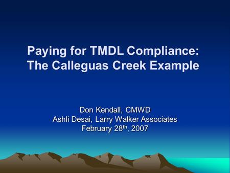 Paying for TMDL Compliance: The Calleguas Creek Example Don Kendall, CMWD Ashli Desai, Larry Walker Associates February 28 th, 2007.