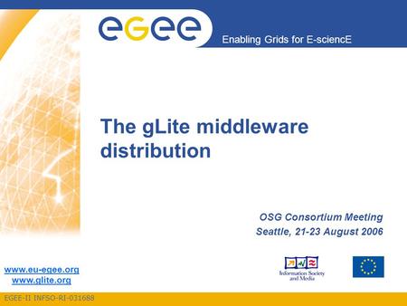 EGEE-II INFSO-RI-031688 Enabling Grids for E-sciencE www.eu-egee.org www.glite.org The gLite middleware distribution OSG Consortium Meeting Seattle, 21-23.