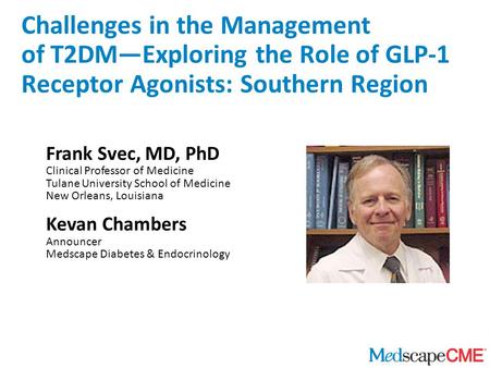 Frank Svec, MD, PhD Clinical Professor of Medicine Tulane University School of Medicine New Orleans, Louisiana Kevan Chambers Announcer Medscape Diabetes.