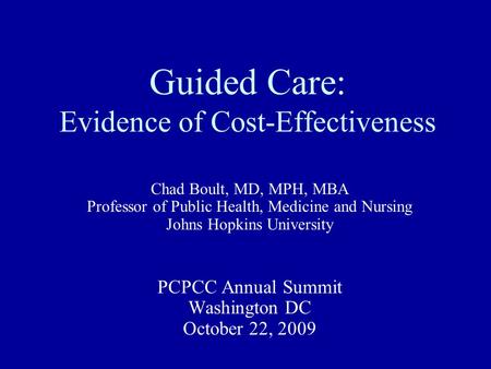 Guided Care: Evidence of Cost-Effectiveness Chad Boult, MD, MPH, MBA Professor of Public Health, Medicine and Nursing Johns Hopkins University PCPCC Annual.