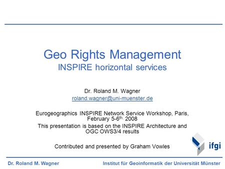 Dr. Roland M. Wagner Institut für Geoinformatik der Universität Münster Geo Rights Management INSPIRE horizontal services Dr. Roland M. Wagner