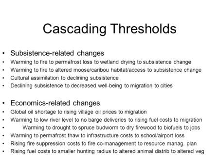 Cascading Thresholds Subsistence-related changes Warming to fire to permafrost loss to wetland drying to subsistence change Warming to fire to altered.