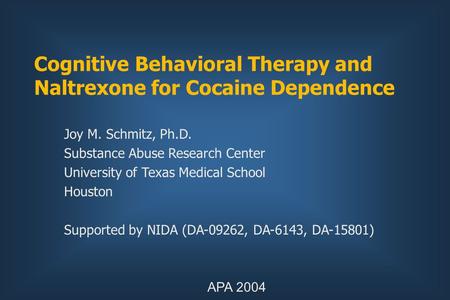 Cognitive Behavioral Therapy and Naltrexone for Cocaine Dependence Joy M. Schmitz, Ph.D. Substance Abuse Research Center University of Texas Medical School.