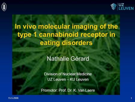 15-5-2008 1 In vivo molecular imaging of the type 1 cannabinoid receptor in eating disorders Nathalie Gérard Division of Nuclear Medicine UZ Leuven – KU.