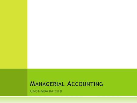 UMST-MBA BATCH 8 M ANAGERIAL A CCOUNTING. C OURSE CONTENT  Production, marketing and administrative costs  Accounting for materials, labor and overheads.