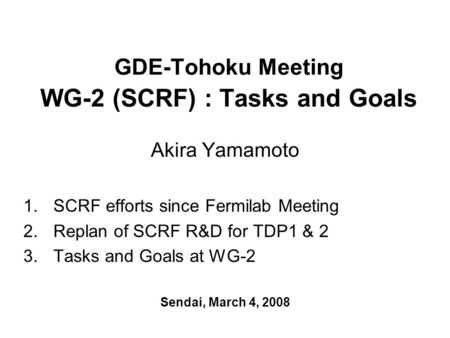 GDE-Tohoku Meeting WG-2 (SCRF) : Tasks and Goals Akira Yamamoto 1.SCRF efforts since Fermilab Meeting 2.Replan of SCRF R&D for TDP1 & 2 3.Tasks and Goals.