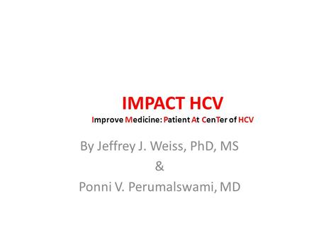 IMPACT HCV Improve Medicine: Patient At CenTer of HCV By Jeffrey J. Weiss, PhD, MS & Ponni V. Perumalswami, MD.