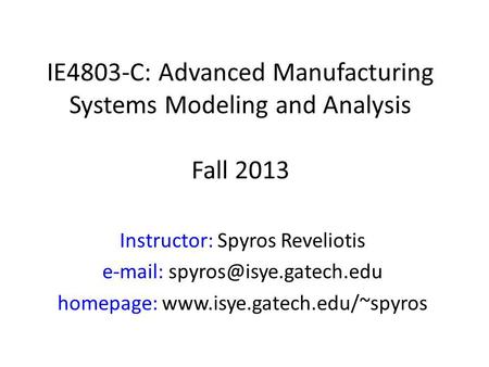 Instructor: Spyros Reveliotis   homepage:  IE4803-C: Advanced Manufacturing Systems Modeling and.