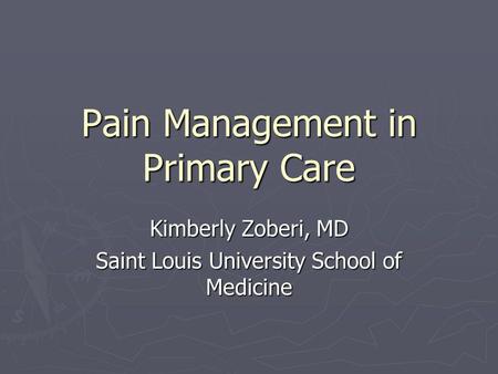 Pain Management in Primary Care Kimberly Zoberi, MD Saint Louis University School of Medicine.