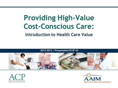 Introduction to Health Care Value Providing High-Value Cost-Conscious Care: 2012-2013 | Presentation #1 0f 10.