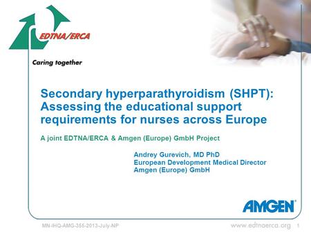 1 Secondary hyperparathyroidism (SHPT): Assessing the educational support requirements for nurses across Europe A joint EDTNA/ERCA & Amgen (Europe) GmbH.