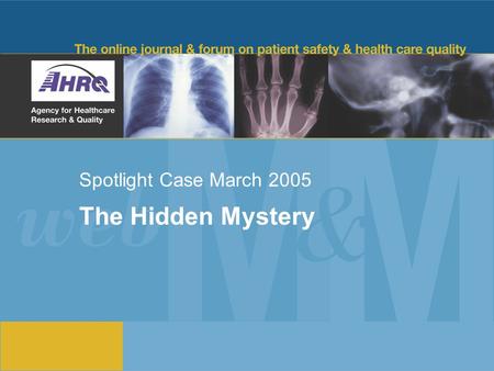 Spotlight Case March 2005 The Hidden Mystery. 2 Source and Credits This presentation is based on the March 2005 AHRQ WebM&M Spotlight Case in Hospital.